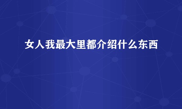 女人我最大里都介绍什么东西