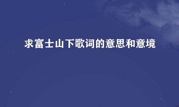 求富士山下歌词的意思和意境