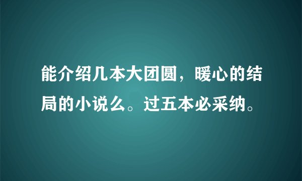 能介绍几本大团圆，暖心的结局的小说么。过五本必采纳。