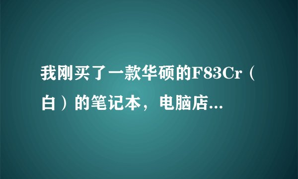 我刚买了一款华硕的F83Cr（白）的笔记本，电脑店的伙计不会装系统，摸搜着来装的。现在我的电脑开关机都要