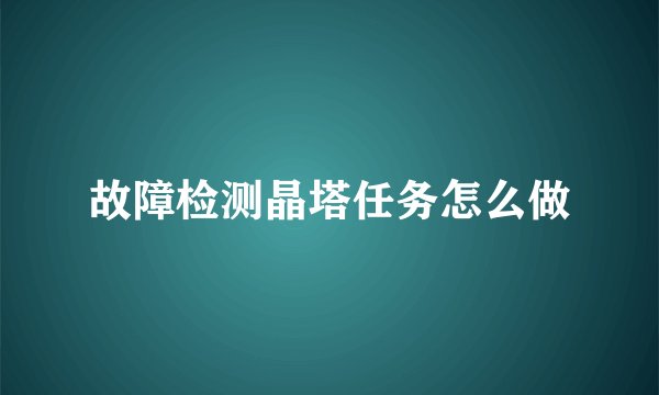 故障检测晶塔任务怎么做