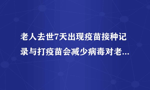 老人去世7天出现疫苗接种记录与打疫苗会减少病毒对老人的额外影响