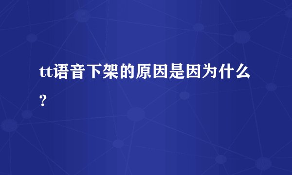 tt语音下架的原因是因为什么?