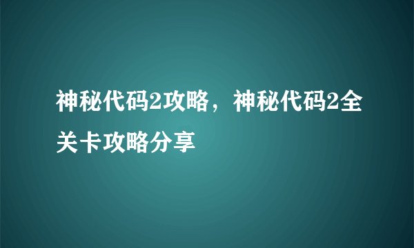 神秘代码2攻略，神秘代码2全关卡攻略分享