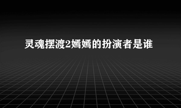 灵魂摆渡2嫣嫣的扮演者是谁