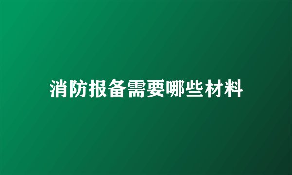 消防报备需要哪些材料