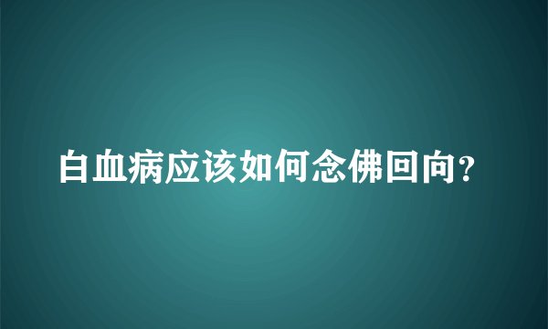 白血病应该如何念佛回向？