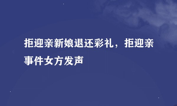 拒迎亲新娘退还彩礼，拒迎亲事件女方发声