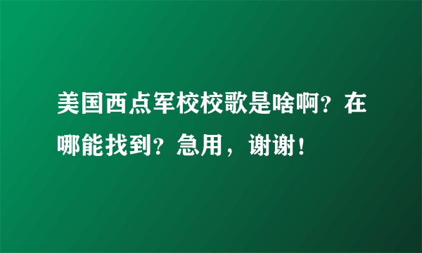 美国西点军校校歌是啥啊？在哪能找到？急用，谢谢！