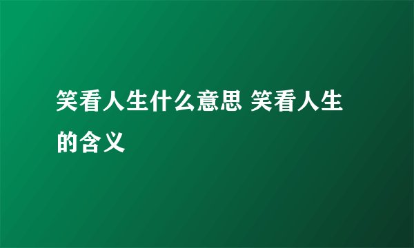 笑看人生什么意思 笑看人生的含义