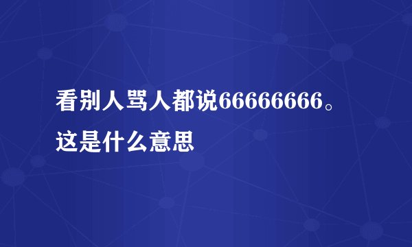 看别人骂人都说66666666。这是什么意思