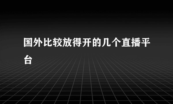 国外比较放得开的几个直播平台