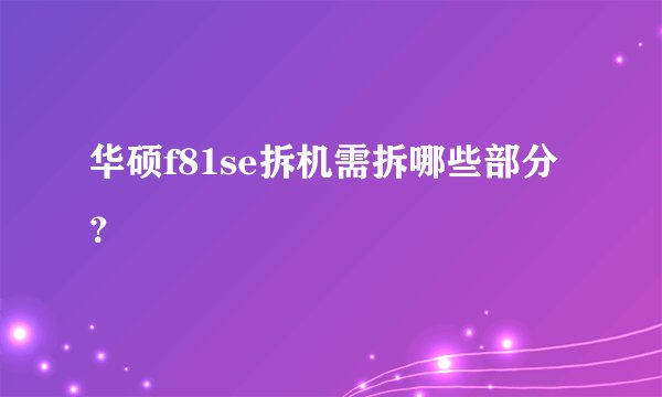 华硕f81se拆机需拆哪些部分？