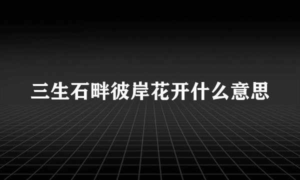 三生石畔彼岸花开什么意思