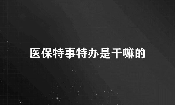 医保特事特办是干嘛的