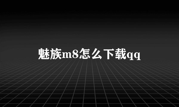 魅族m8怎么下载qq