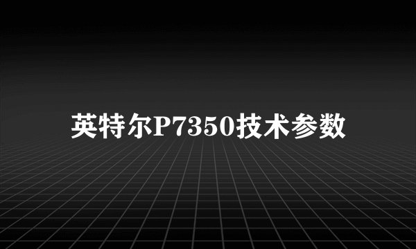 英特尔P7350技术参数