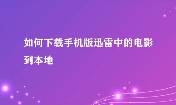 如何下载手机版迅雷中的电影到本地