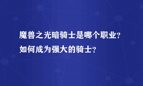 魔兽之光暗骑士是哪个职业？如何成为强大的骑士？