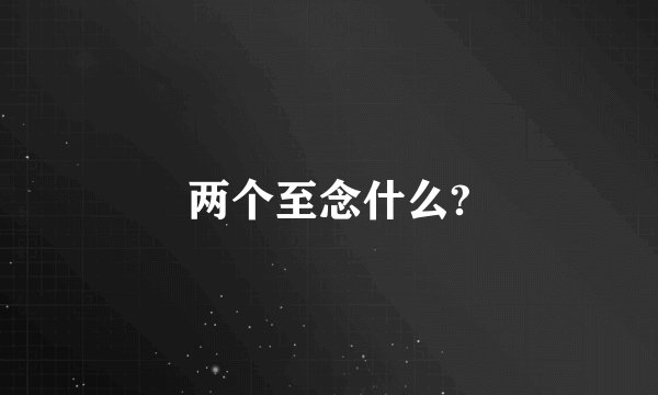 两个至念什么?