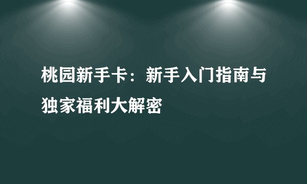桃园新手卡：新手入门指南与独家福利大解密