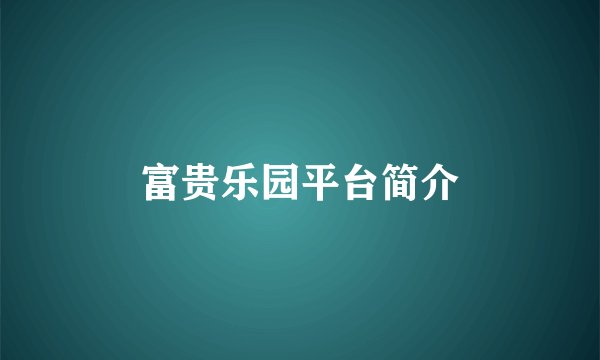 富贵乐园平台简介