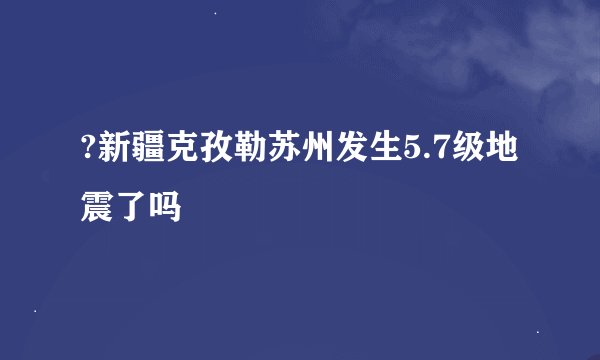 ?新疆克孜勒苏州发生5.7级地震了吗