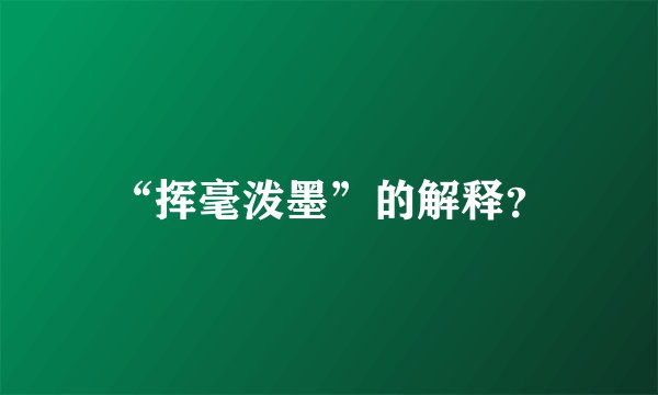 “挥毫泼墨”的解释？