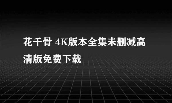 花千骨 4K版本全集未删减高清版免费下载