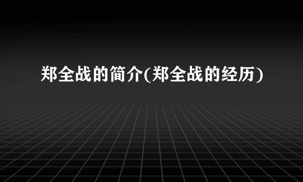 郑全战的简介(郑全战的经历)