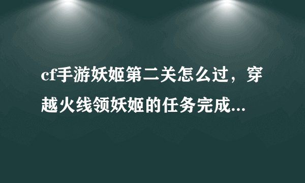 cf手游妖姬第二关怎么过，穿越火线领妖姬的任务完成啦在哪领