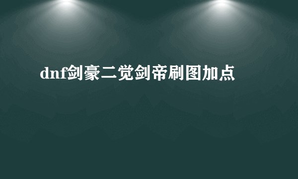 dnf剑豪二觉剑帝刷图加点