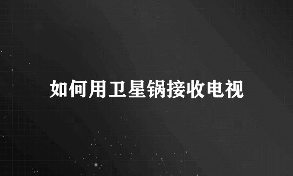 如何用卫星锅接收电视
