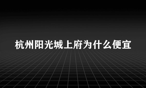 杭州阳光城上府为什么便宜