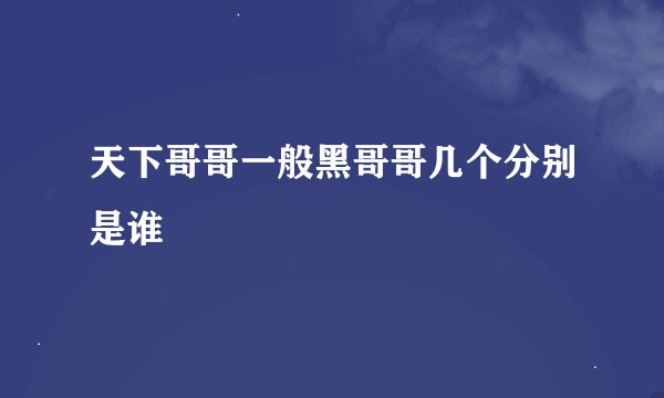 天下哥哥一般黑哥哥几个分别是谁
