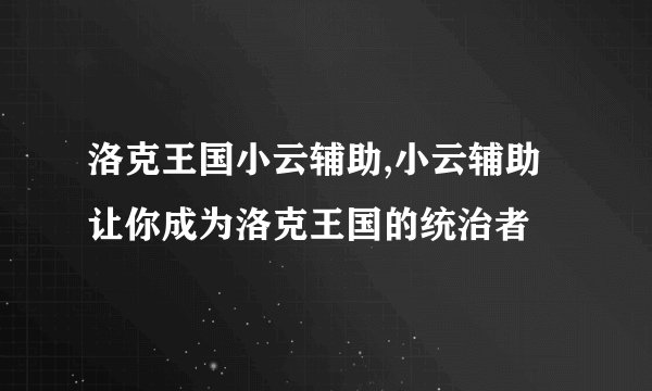 洛克王国小云辅助,小云辅助让你成为洛克王国的统治者