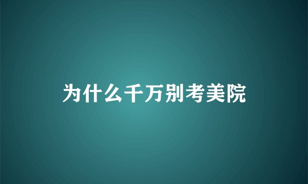 为什么千万别考美院