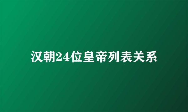 汉朝24位皇帝列表关系