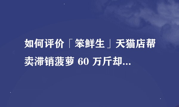 如何评价「笨鲜生」天猫店帮卖滞销菠萝 60 万斤却差点破产？