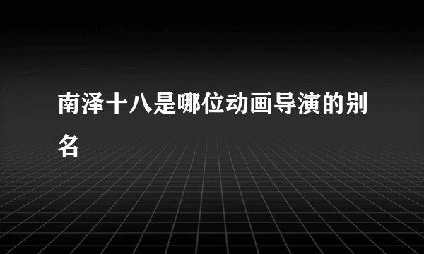 南泽十八是哪位动画导演的别名