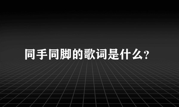 同手同脚的歌词是什么？