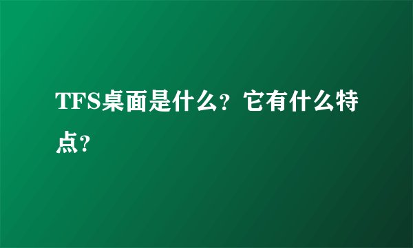 TFS桌面是什么？它有什么特点？