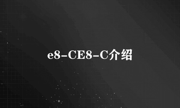 e8-CE8-C介绍