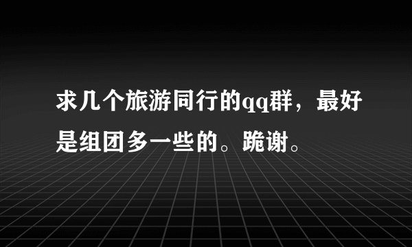 求几个旅游同行的qq群，最好是组团多一些的。跪谢。