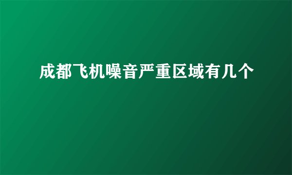 成都飞机噪音严重区域有几个