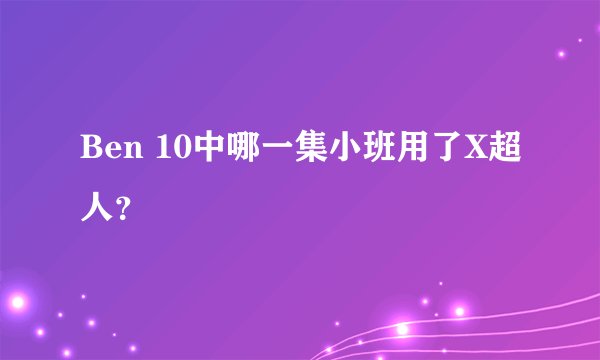 Ben 10中哪一集小班用了X超人？