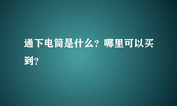 通下电筒是什么？哪里可以买到？
