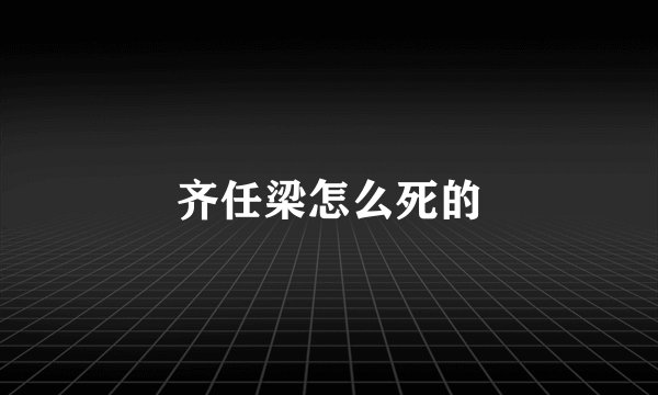 齐任梁怎么死的