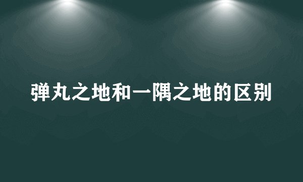 弹丸之地和一隅之地的区别