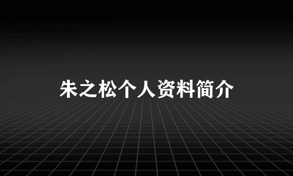 朱之松个人资料简介
